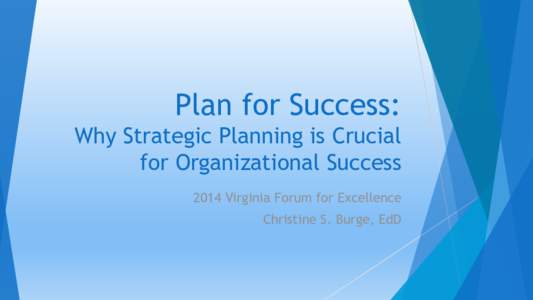 Plan for Success: Why Strategic Planning is Crucial for Organizational Success 2014 Virginia Forum for Excellence Christine S. Burge, EdD
