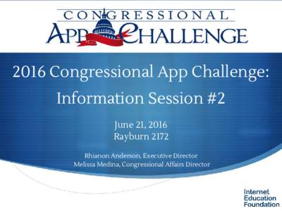 2016 Congressional App Challenge: Information Session #2 June 21, 2016 Rayburn 2172 Rhianon Anderson, Executive Director Melissa Medina, Congressional Affairs Director