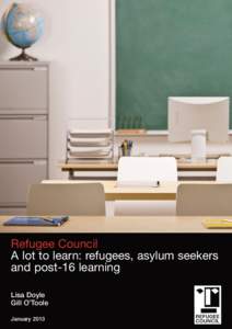 Refugee Council A lot to learn: refugees, asylum seekers and post-16 learning Lisa Doyle Gill O’Toole January 2013