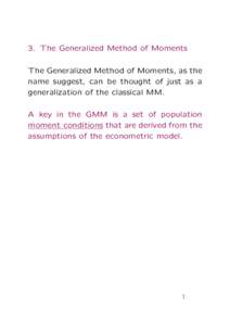 3. The Generalized Method of Moments The Generalized Method of Moments, as the name suggest, can be thought of just as a generalization of the classical MM. A key in the GMM is a set of population moment conditions that 