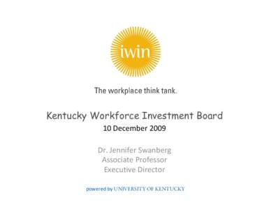 Kentucky Workforce Investment Board 10 December 2009 Dr. Jennifer Swanberg Associate Professor Executive Director powered by UNIVERSITY OF KENTUCKY
