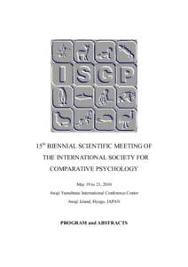 15th BIENNIAL SCIENTIFIC MEETING OF THE INTERNATIONAL SOCIETY FOR COMPARATIVE PSYCHOLOGY May 19 to 21, 2010 Awaji Yumebutai International Conference Center Awaji Island, Hyogo, JAPAN