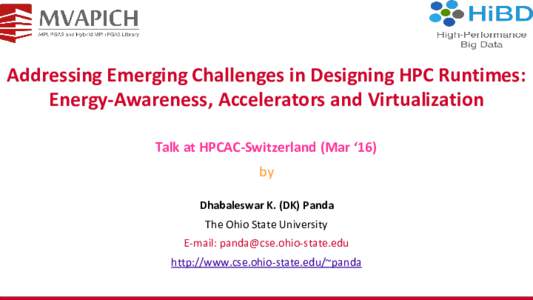 Addressing Emerging Challenges in Designing HPC Runtimes: Energy-Awareness, Accelerators and Virtualization Talk at HPCAC-Switzerland (Mar ‘16) by Dhabaleswar K. (DK) Panda The Ohio State University