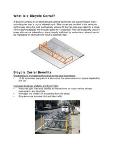 What is a Bicycle Corral?   A Bicycle Corral is an on-street bicycle parking facility that can accommodate many more bicycles than a typical sidewalk rack. Bike corrals are installed in the vehicular right-of-way along 
