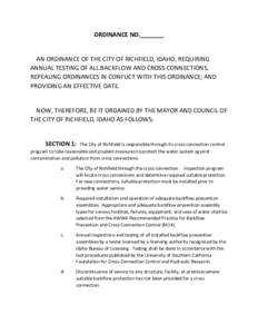 ORDINANCE NO._______  AN ORDINANCE OF THE CITY OF RICHFIELD, IDAHO, REQUIRING ANNUAL TESTING OF ALL BACKFLOW AND CROSS CONNECTIONS, REPEALING ORDINANCES IN CONFLICT WITH THIS ORDINANCE; AND PROVIDING AN EFFECTIVE DATE.
