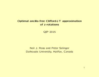 Optimal ancilla-free Clifford+T approximation of z-rotations QIP 2015 Neil J. Ross and Peter Selinger Dalhousie University, Halifax, Canada