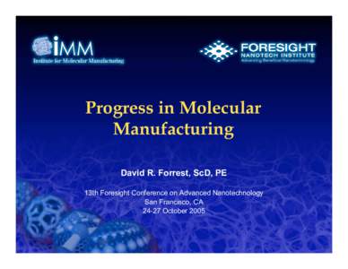 Progress in Molecular Manufacturing David R. Forrest, ScD, PE 13th Foresight Conference on Advanced Nanotechnology San Francisco, CAOctober 2005