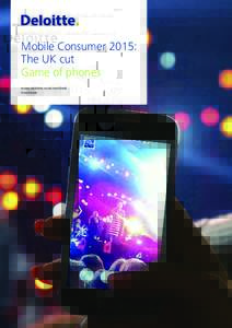 Mobile Consumer 2015: The UK cut Game of phones www.deloitte.co.uk/mobileuk #mobileuk