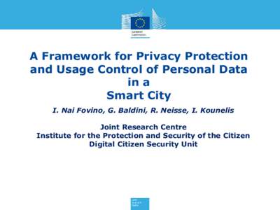 A Framework for Privacy Protection and Usage Control of Personal Data in a Smart City I. Nai Fovino, G. Baldini, R. Neisse, I. Kounelis Joint Research Centre