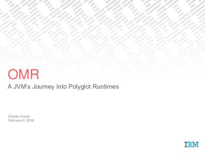 OMR A JVM’s Journey Into Polyglot Runtimes Charlie Gracie February 8, 2016