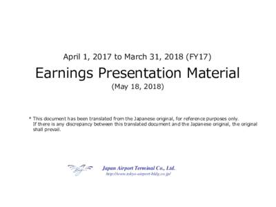 April 1, 2017 to March 31, 2018 (FY17)  Earnings Presentation Material (May 18, 2018)  * This document has been translated from the Japanese original, for reference purposes only.