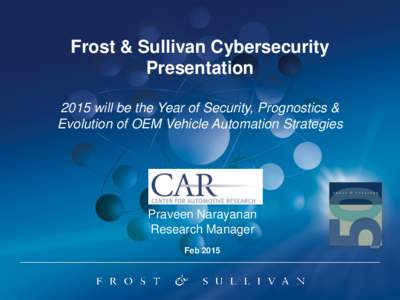 Frost & Sullivan Cybersecurity Presentation 2015 will be the Year of Security, Prognostics & Evolution of OEM Vehicle Automation Strategies  Praveen Narayanan