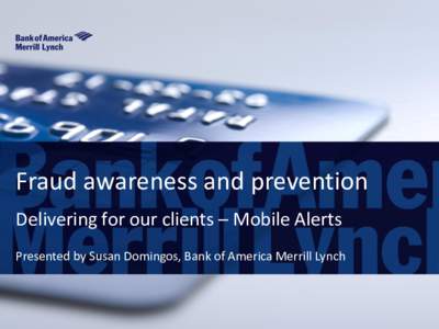 Fraud awareness and prevention Delivering for our clients – Mobile Alerts Presented by Susan Domingos, Bank of America Merrill Lynch What it all means