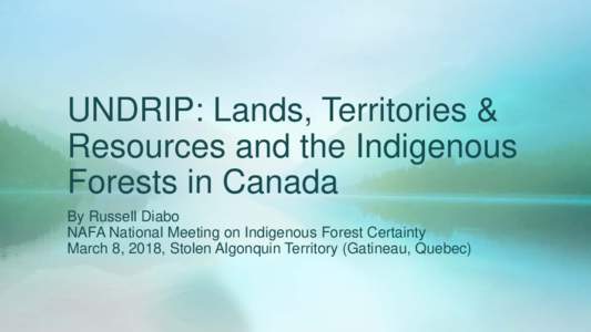 UNDRIP: Lands, Territories & Resources and the Indigenous Forests in Canada By Russell Diabo NAFA National Meeting on Indigenous Forest Certainty March 8, 2018, Stolen Algonquin Territory (Gatineau, Quebec)