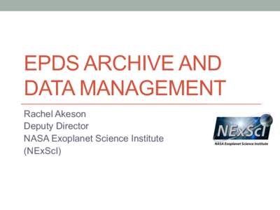 EPDS ARCHIVE AND DATA MANAGEMENT Rachel Akeson Deputy Director NASA Exoplanet Science Institute (NExScI)