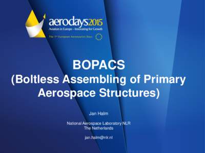 BOPACS (Boltless Assembling of Primary Aerospace Structures) Jan Halm National Aerospace Laboratory NLR The Netherlands