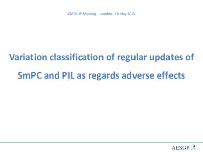 CMDh-IP Meeting | London| 19 MayVariation classification of regular updates of SmPC and PIL as regards adverse effects  Regular updates of SmPC and PIL – adverse effects