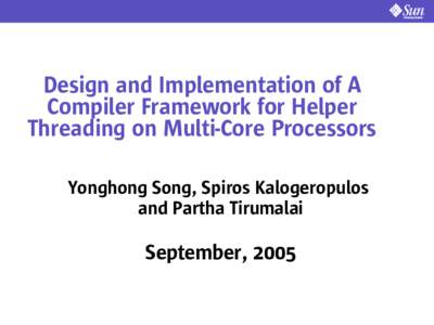 Design and Implementation of A Compiler Framework for Helper Threading on Multi-Core Processors Yonghong Song, Spiros Kalogeropulos and Partha Tirumalai