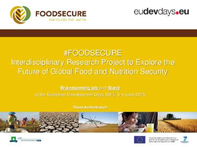 #FOODSECURE Interdisciplinary Research Project to Explore the Future of Global Food and Nutrition Security Brainstorming lab and Stand at the European Development Days 2015, 3-4 June 2015 Thom Achterbosch
