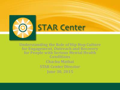 Understanding the Role of Hip Hop Culture for Engagement, Outreach and Recovery for People with Serious Mental Health Conditions Chacku Mathai STAR Center Director