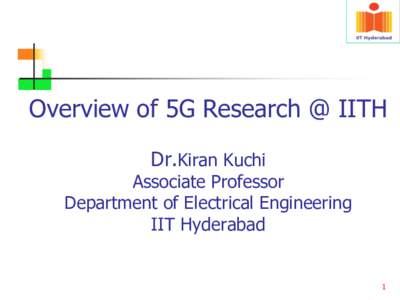 Overview of 5G Research @ IITH Dr.Kiran Kuchi Associate Professor Department of Electrical Engineering IIT Hyderabad