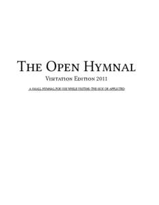 The Open Hymnal Visitation Edition 2011 A SMALL HYMNAL FOR USE WHILE VISITING THE SICK OR AFFLICTED This hymnal is a part of the Open Hymnal Project to create a freely distributable, downloadable database of Christian h