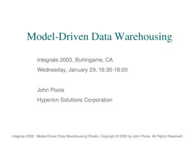 Model-Driven Data Warehousing Integrate.2003, Burlingame, CA Wednesday, January 29, 16:30-18:00 John Poole Hyperion Solutions Corporation