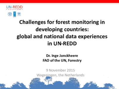 Challenges for forest monitoring in developing countries: global and national data experiences in UN-REDD Dr. Inge Jonckheere FAO of the UN, Forestry