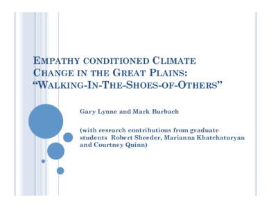 EMPATHY CONDITIONED CLIMATE CHANGE IN THE GREAT PLAINS: “WALKING-IN-THE-SHOES-OF-OTHERS” Gary Lynne and Mark Burbach (with research contributions from graduate students Robert Sheeder, Marianna Khatchaturyan