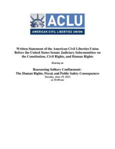 Written Statement of the American Civil Liberties Union Before the United States Senate Judiciary Subcommittee on the Constitution, Civil Rights, and Human Rights Hearing on  Reassessing Solitary Confinement: