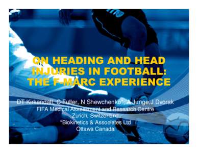 ON HEADING AND HEAD INJURIES IN FOOTBALL: THE F-MARC EXPERIENCE DT Kirkendall, C Fuller, N Shewchenko*, A Junge,J Dvorak FIFA Medical Assessment and Research Centre Zurich, Switzerland