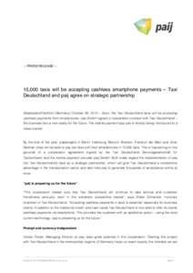 – PRESS RELEASE –  15,000 taxis will be accepting cashless smartphone payments – Taxi Deutschland and paij agree on strategic partnership  Wiesbaden/Frankfurt (Germany) October 09, 2013 – Soon, the Taxi Deutschla