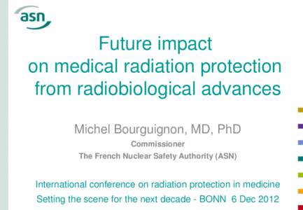 Future impact on medical radiation protection from radiobiological advances Michel Bourguignon, MD, PhD Commissioner The French Nuclear Safety Authority (ASN)
