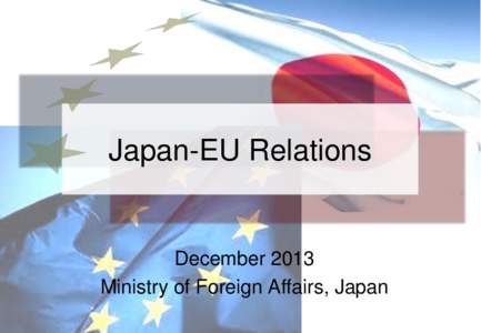 Japan-EU Relations  December 2013 Ministry of Foreign Affairs, Japan  Japan-EU Relations：Global Partners with Shared Fundamental Values
