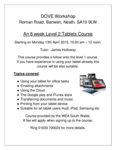 DOVE Workshop Roman Road, Banwen, Neath, SA10 9LW An 8 week Level 2 Tablets Course Starting on Monday 13th April 2015, 10.00 am – 12 noon. Tutor: James Holloway