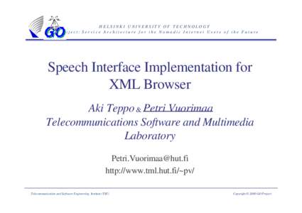 HELSINKI UNIVERSITY OF TECHNOLOGY GO project: Service Architecture for the Nomadic Internet Users of the Future Speech Interface Implementation for XML Browser Aki Teppo & Petri Vuorimaa