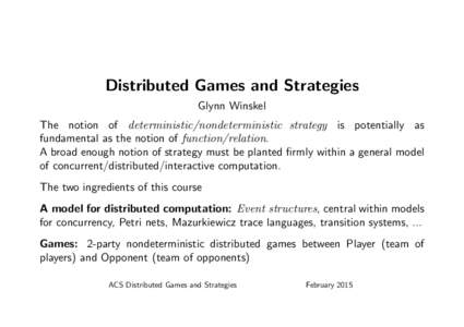 Distributed Games and Strategies Glynn Winskel The notion of deterministic/nondeterministic strategy is potentially as fundamental as the notion of function/relation. A broad enough notion of strategy must be planted fir