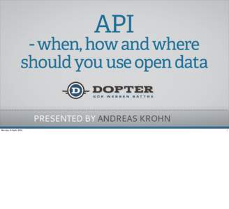 API  - when, how and where should you use open data PRESENTED BY ANDREAS KROHN Monday, 9 April, 2012