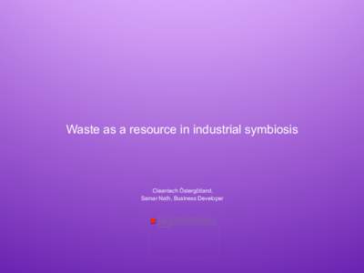 Waste as a resource in industrial symbiosis  Cleantech Östergötland, Samar Nath, Business Developer  The image cannot be displayed. Your computer may not have