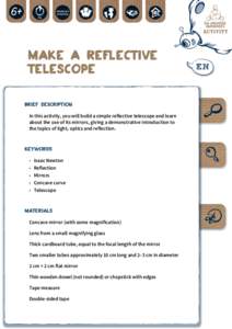 Make a Reflective Telescope BRIEF DESCRIPTION In this activity, you will build a simple reflective telescope and learn about the use of its mirrors, giving a demonstrative introduction to the topics of light, optics and 