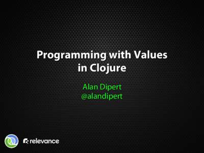 Programming with Values in Clojure Alan Dipert @alandipert  Programming with...