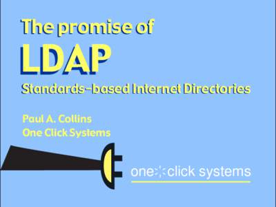 The promise of  LDAP Standards-based Internet Directories Paul A. Collins One Click Systems