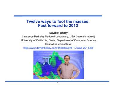 Twelve ways to fool the masses: Fast forward to 2013 David H Bailey Lawrence Berkeley National Laboratory, USA (recently retired) University of California, Davis, Department of Computer Science This talk is available at: