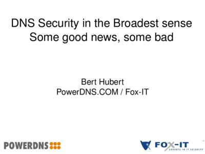DNS Security in the Broadest sense Some good news, some bad Bert Hubert PowerDNS.COM / Fox­IT