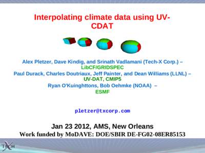 Interpolating climate data using UVCDAT  Alex Pletzer, Dave Kindig, and Srinath Vadlamani (Tech-X Corp.) – LibCF/GRIDSPEC Paul Durack, Charles Doutriaux, Jeff Painter, and Dean Williams (LLNL) – UV-DAT, CMIP5