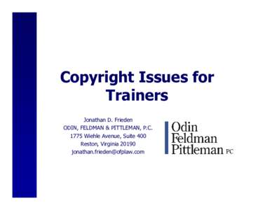 Copyright Issues for Trainers Jonathan D. Frieden ODIN, FELDMAN & PITTLEMAN, P.CWiehle Avenue, Suite 400 Reston, Virginia 20190