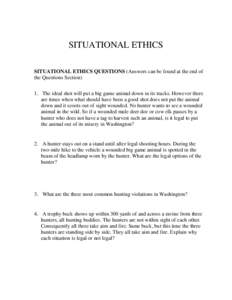 SITUATIONAL ETHICS SITUATIONAL ETHICS QUESTIONS (Answers can be found at the end of the Questions Section) 1. The ideal shot will put a big game animal down in its tracks. However there are times when what should have be