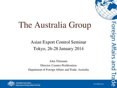 The Australia Group Asian Export Control Seminar Tokyo, 26-28 January 2014 John Tilemann Director, Counter Proliferation Department of Foreign Affairs and Trade, Australia
