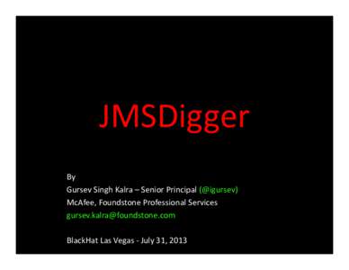 JMSDigger By Gursev Singh Kalra – Senior Principal (@igursev) McAfee, Foundstone Professional Services  BlackHat Las Vegas - July 31, 2013