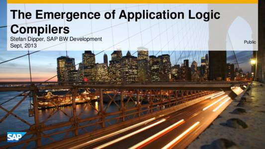 The Emergence of Application Logic Compilers Stefan Dipper, SAP BW Development Sept, 2013  Public
